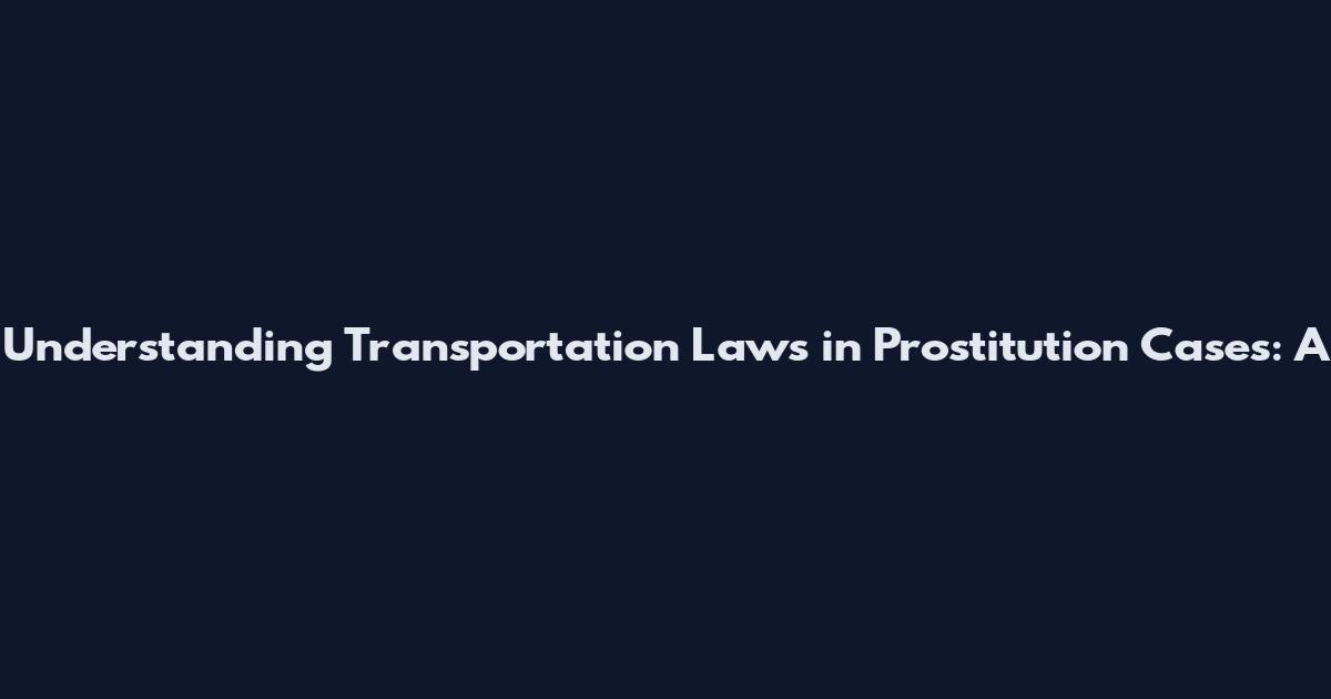 Understanding Transportation Laws in Prostitution Cases: A