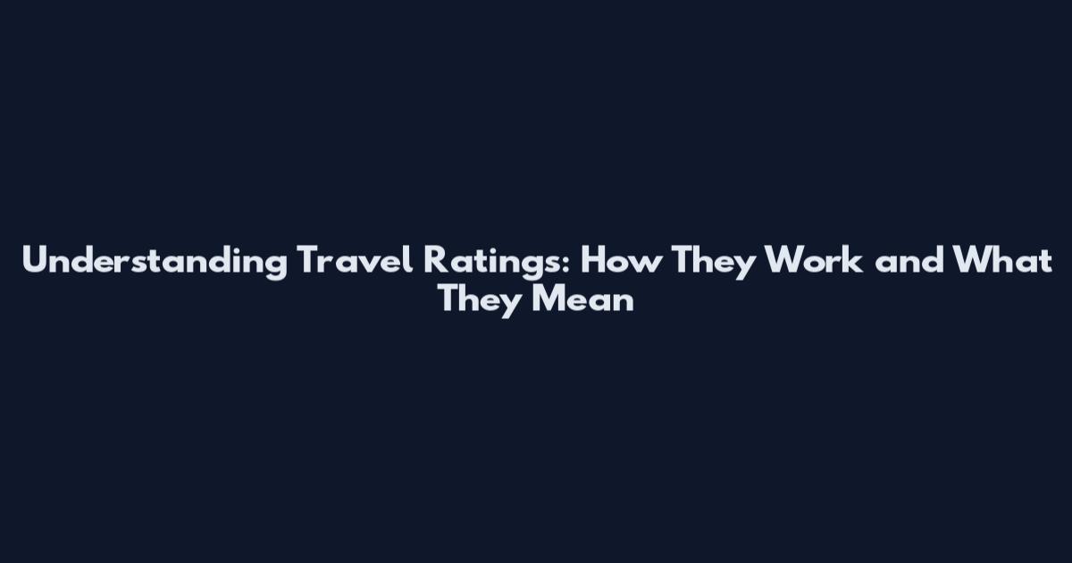 Understanding Travel Ratings: How They Work and What They Mean