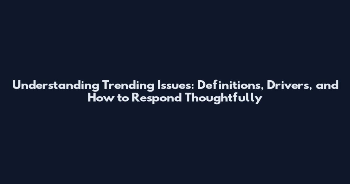 Understanding Trending Issues: Definitions, Drivers, and How to Respond Thoughtfully