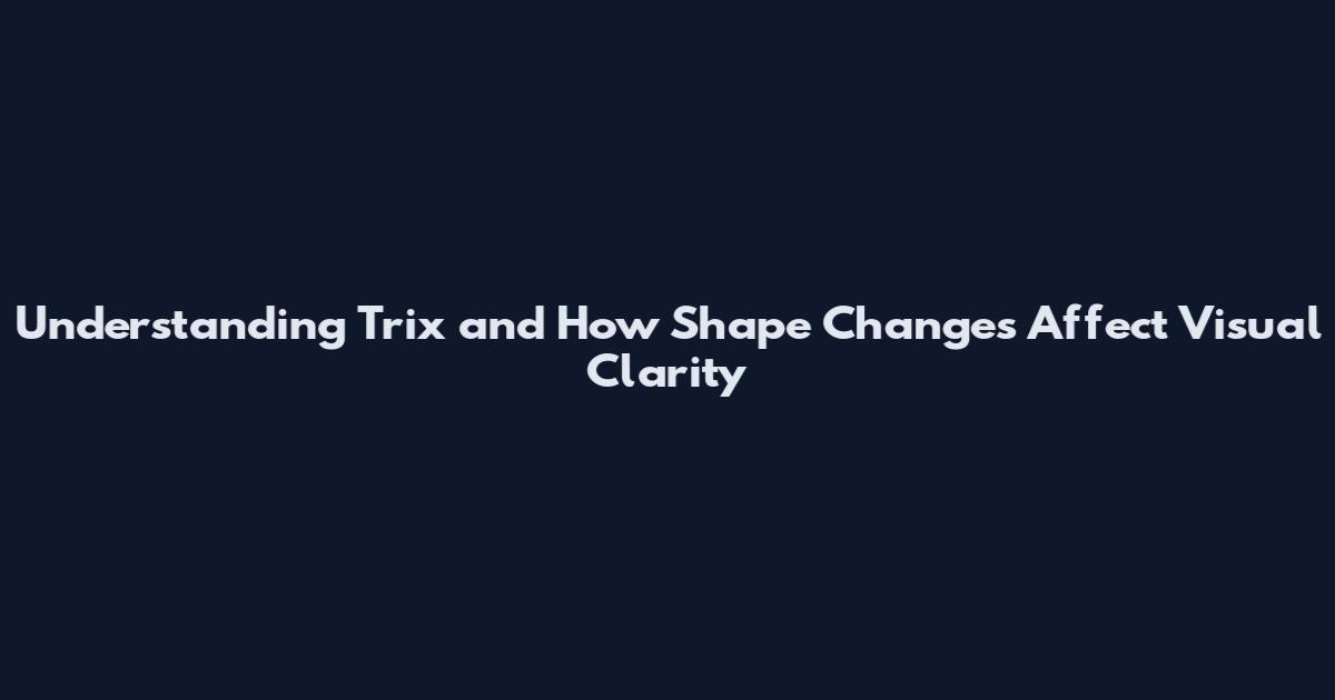 Understanding Trix and How Shape Changes Affect Visual Clarity