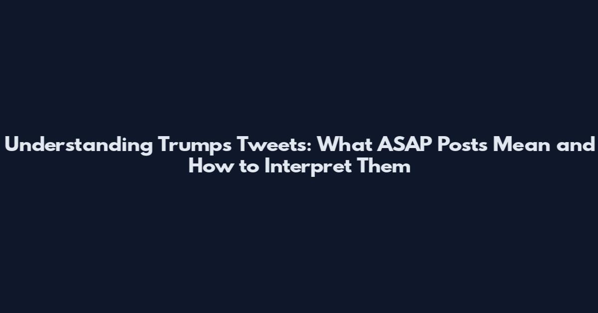 Understanding Trump's Tweets: What 'ASAP' Posts Mean and How to Interpret Them