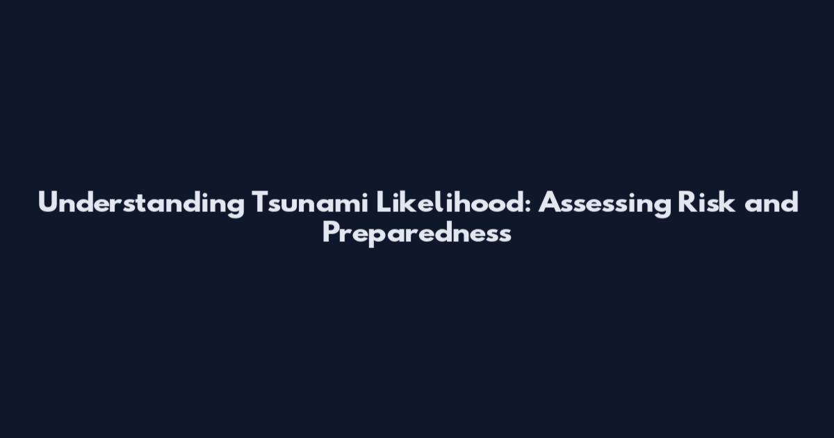 Understanding Tsunami Likelihood: Assessing Risk and Preparedness