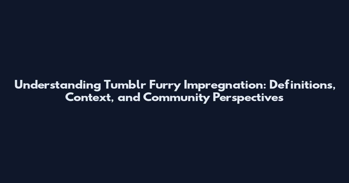Understanding Tumblr Furry Impregnation: Definitions, Context, and Community Perspectives