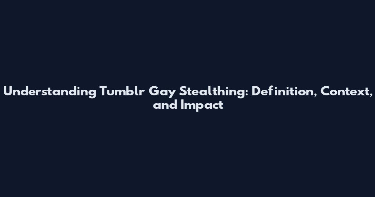 Understanding Tumblr Gay Stealthing: Definition, Context, and Impact