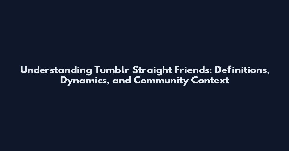 Understanding Tumblr Straight Friends: Definitions, Dynamics, and Community Context