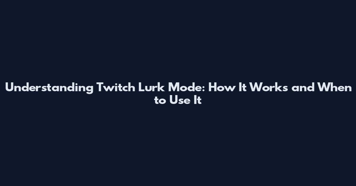 Understanding Twitch Lurk Mode: How It Works and When to Use It