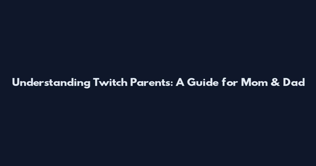 Understanding Twitch Parents: A Guide for Mom & Dad