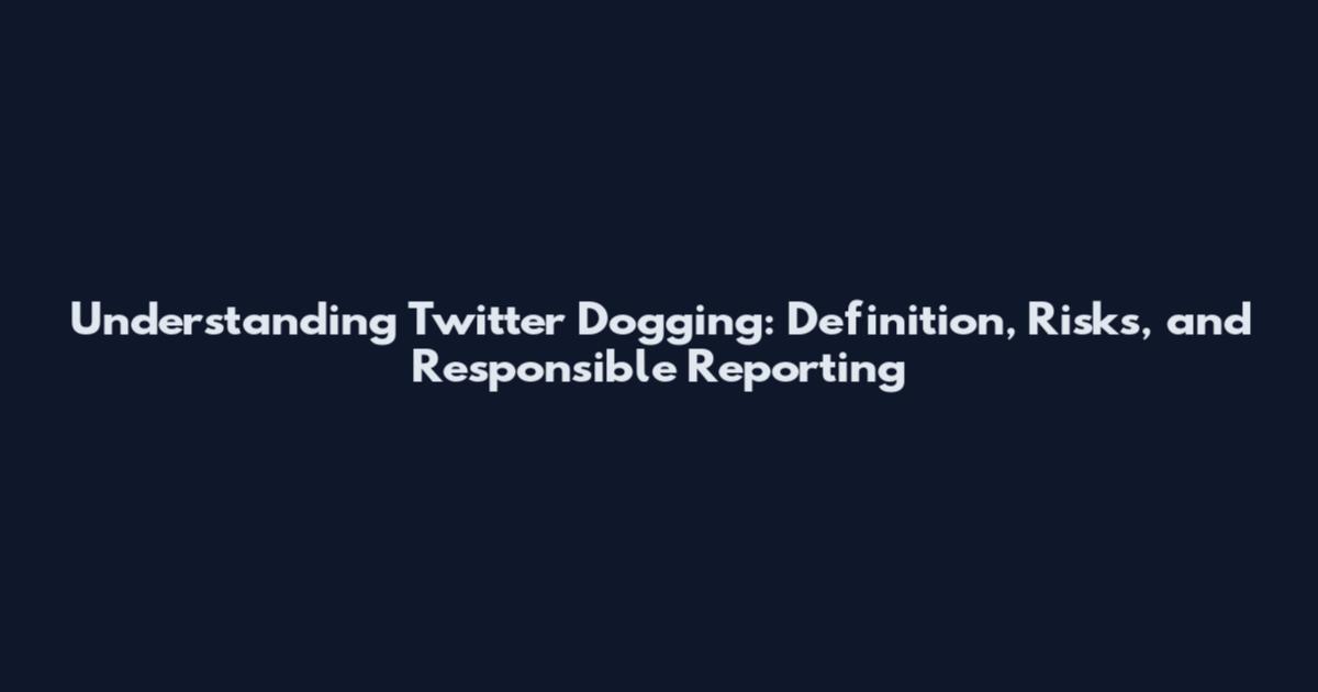 Understanding Twitter Dogging: Definition, Risks, and Responsible Reporting