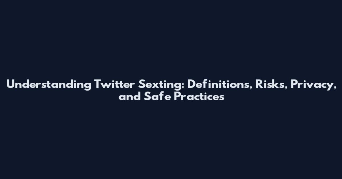 Understanding Twitter Sexting: Definitions, Risks, Privacy, and Safe Practices