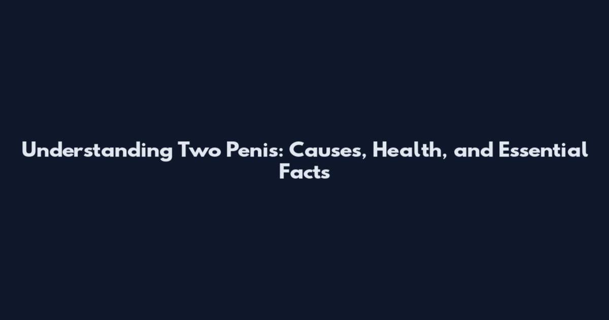 Understanding Two Penis: Causes, Health, and Essential Facts