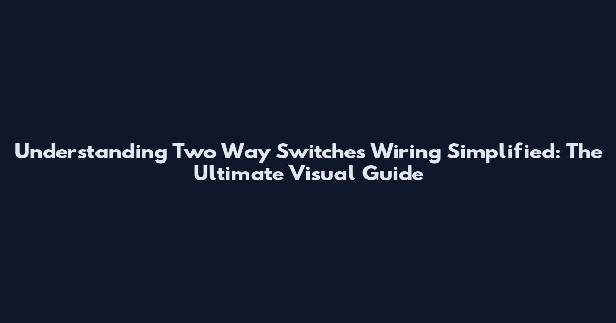 Understanding Two Way Switches Wiring Simplified: The Ultimate Visual Guide