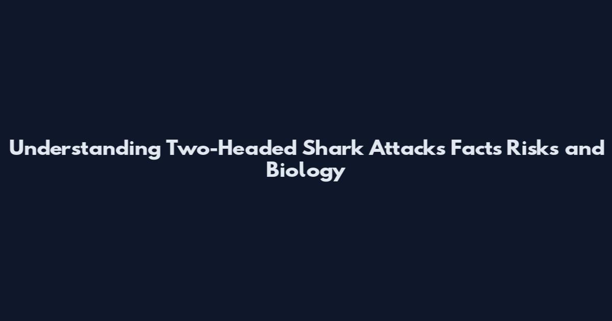 Understanding Two-Headed Shark Attacks Facts Risks and Biology