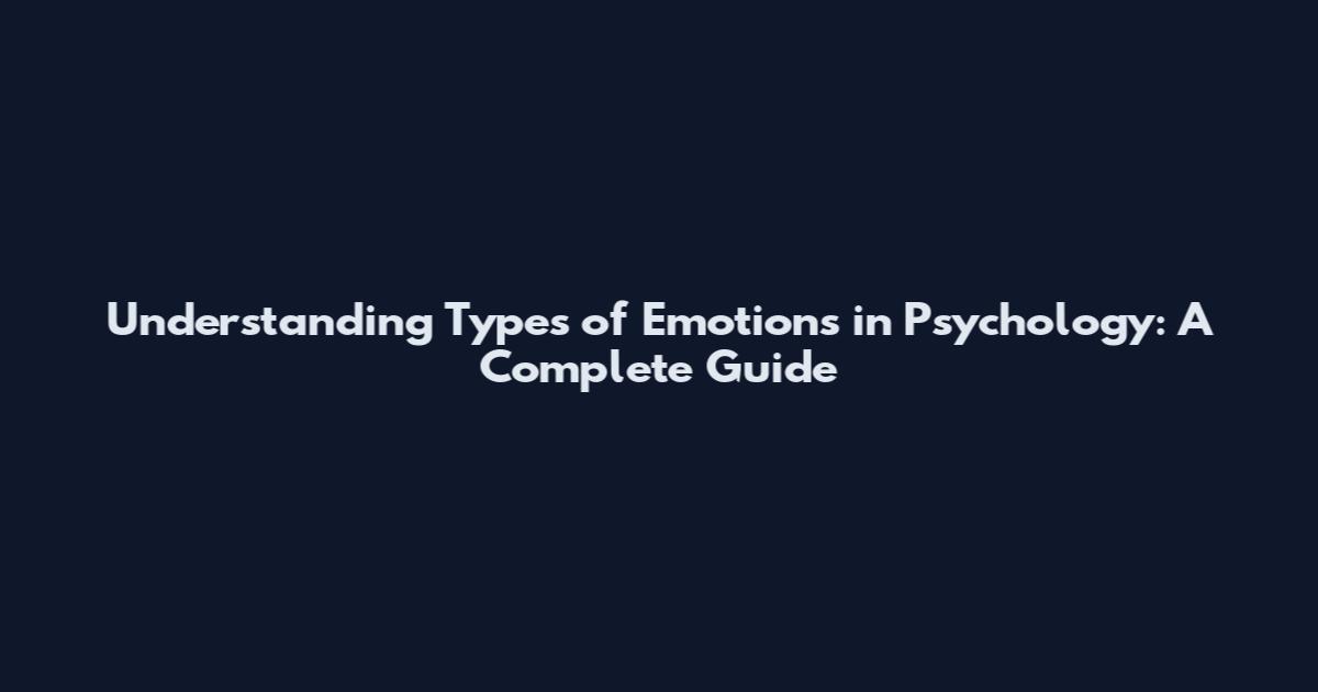 Understanding Types of Emotions in Psychology: A Complete Guide
