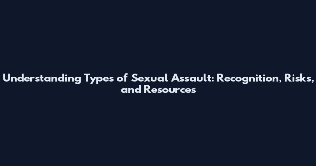 Understanding Types of Sexual Assault: Recognition, Risks, and Resources