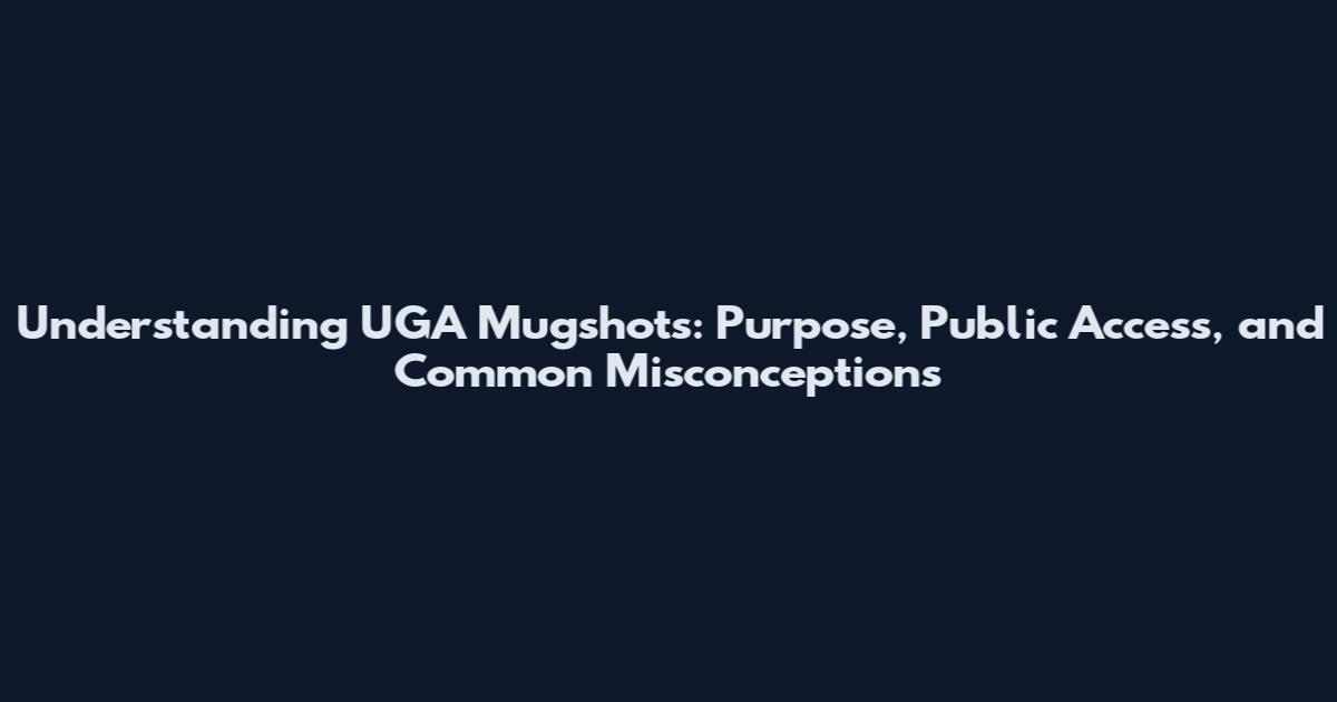 Understanding UGA Mugshots: Purpose, Public Access, and Common Misconceptions