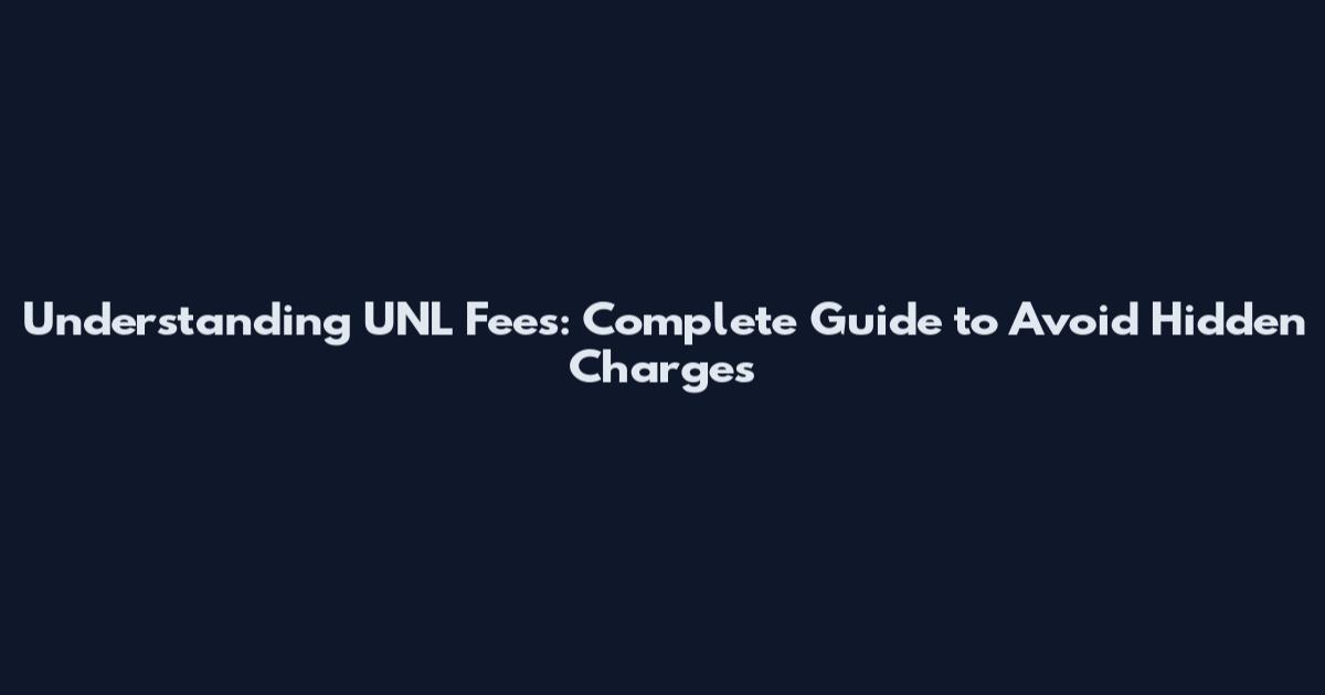 Understanding UNL Fees: Complete Guide to Avoid Hidden Charges