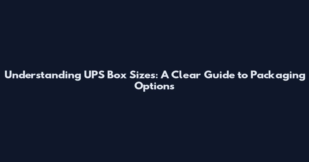 Understanding UPS Box Sizes: A Clear Guide to Packaging Options