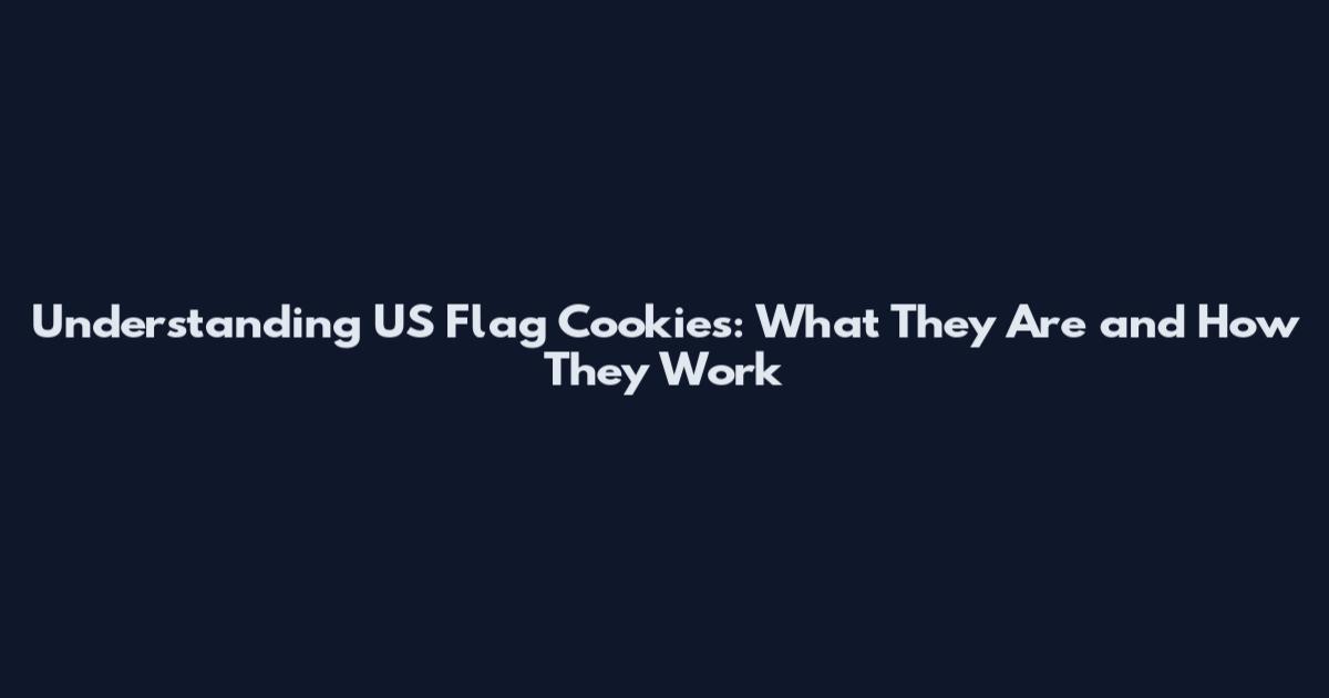 Understanding US Flag Cookies: What They Are and How They Work