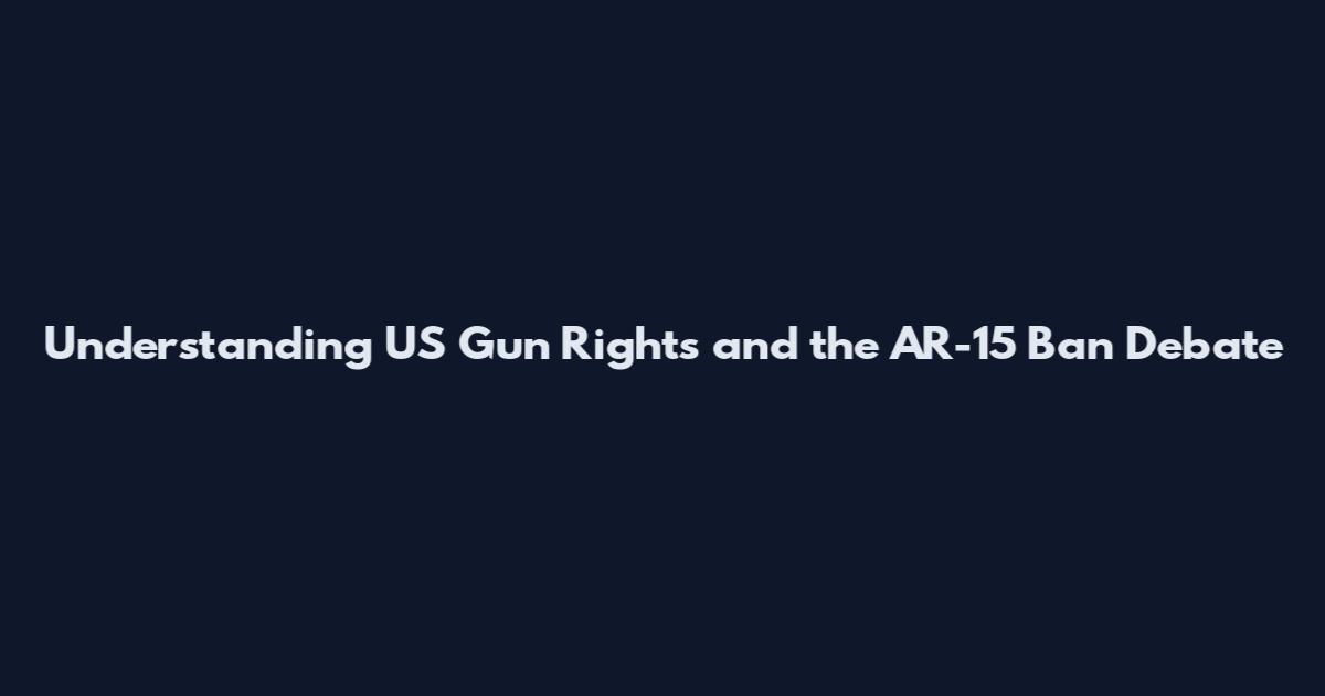 Understanding US Gun Rights and the AR-15 Ban Debate