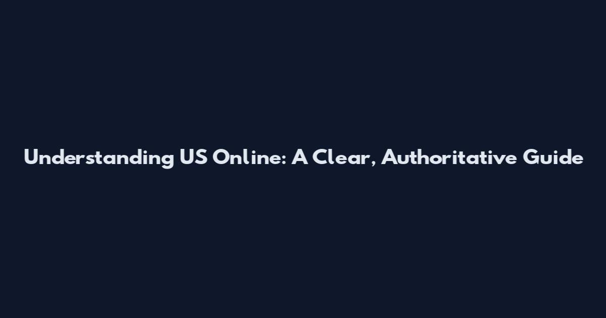 Understanding US Online: A Clear, Authoritative Guide