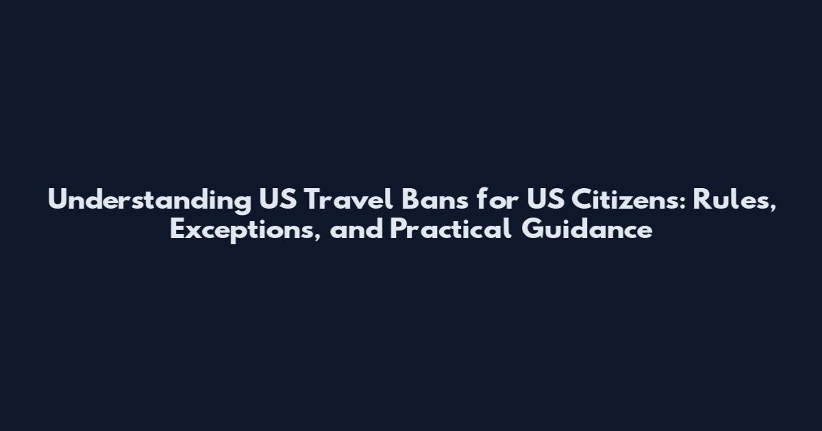 Understanding US Travel Bans for US Citizens: Rules, Exceptions, and Practical Guidance