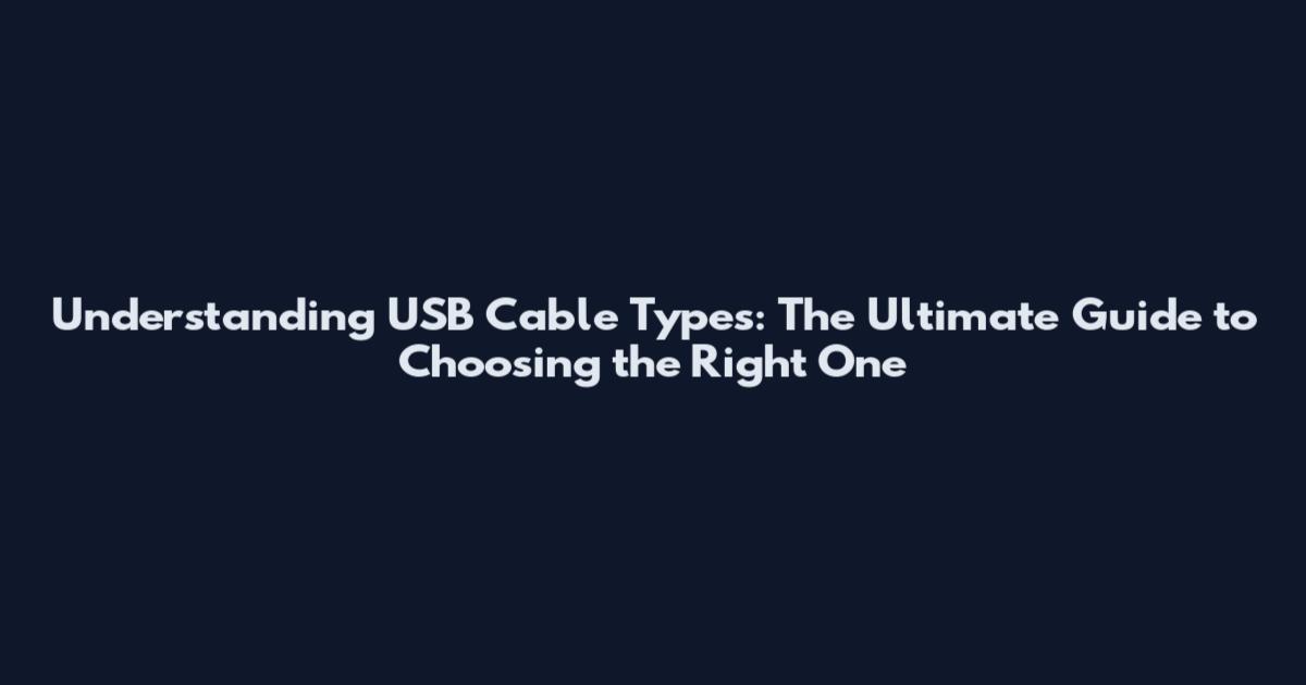 Understanding USB Cable Types: The Ultimate Guide to Choosing the Right One