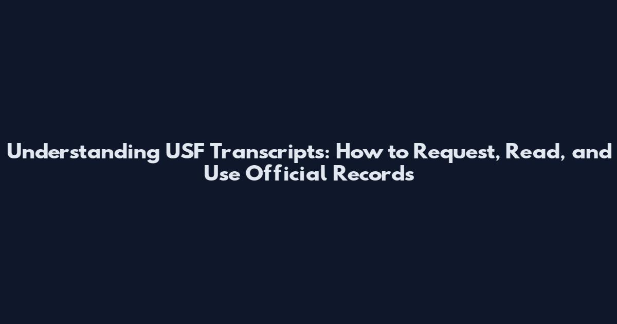 Understanding USF Transcripts: How to Request, Read, and Use Official Records
