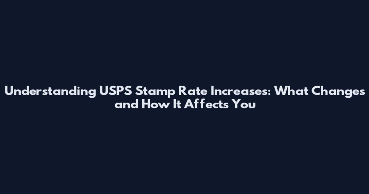 Understanding USPS Stamp Rate Increases: What Changes and How It Affects You
