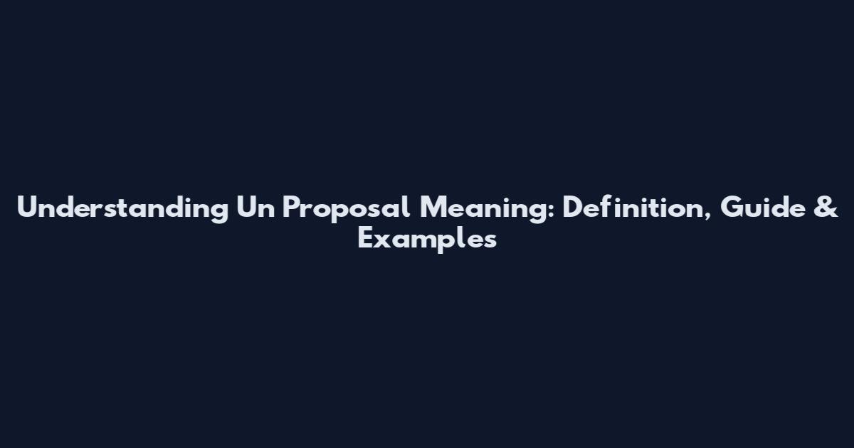 Understanding Un Proposal Meaning: Definition, Guide & Examples