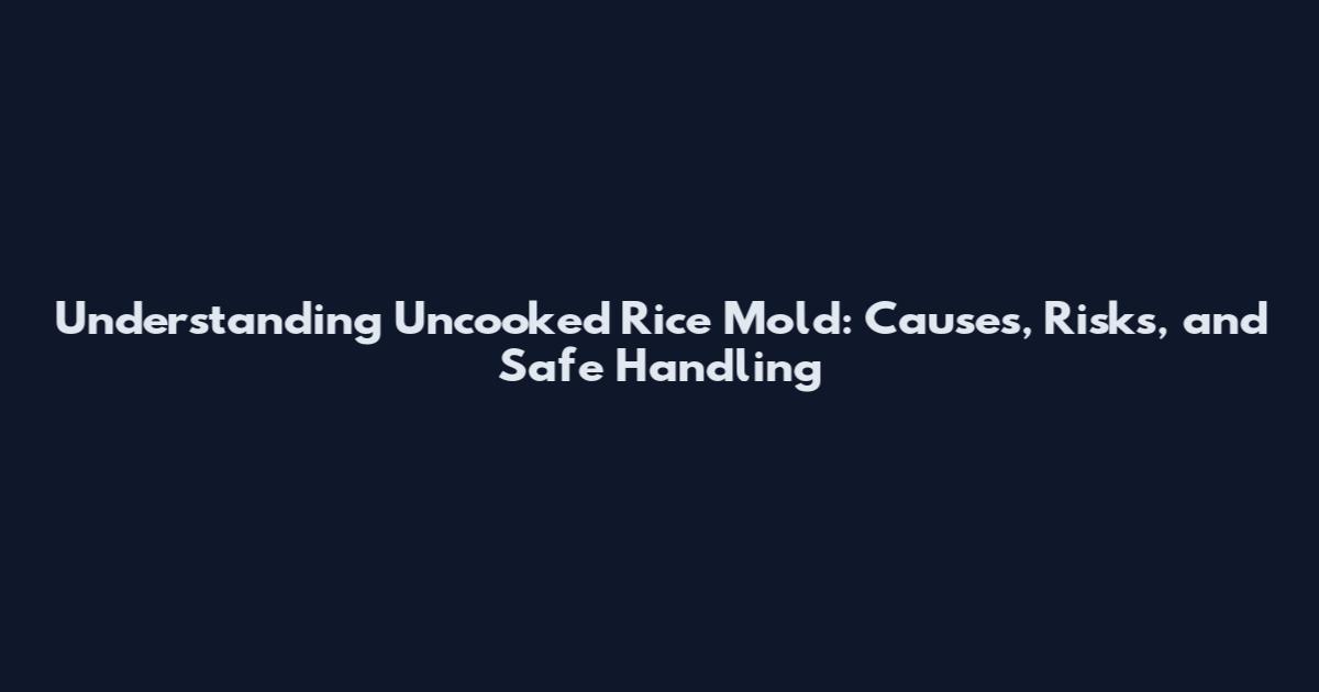 Understanding Uncooked Rice Mold: Causes, Risks, and Safe Handling