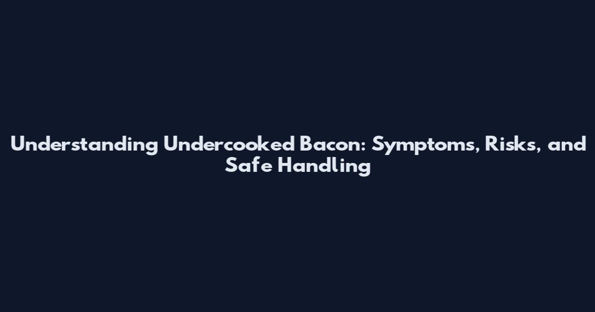 Understanding Undercooked Bacon: Symptoms, Risks, and Safe Handling