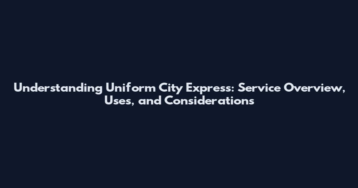 Understanding Uniform City Express: Service Overview, Uses, and Considerations