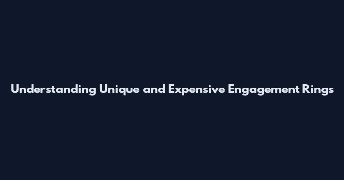 Understanding Unique and Expensive Engagement Rings