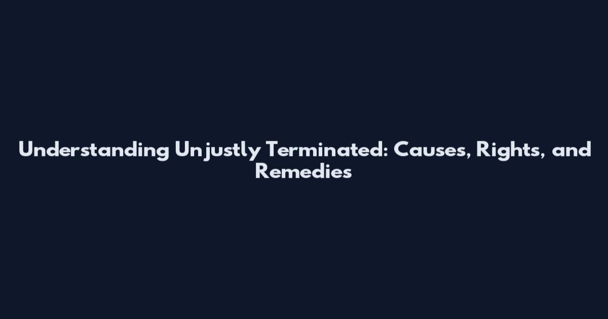 Understanding Unjustly Terminated: Causes, Rights, and Remedies