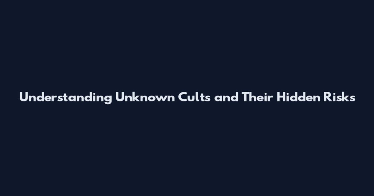 Understanding Unknown Cults and Their Hidden Risks