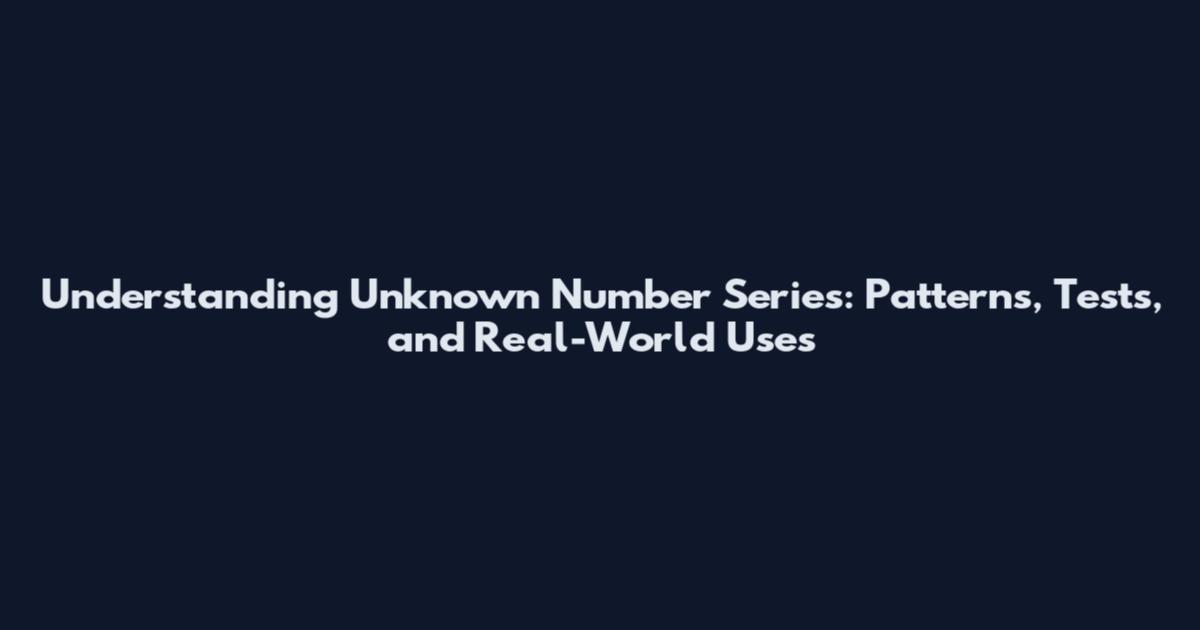 Understanding Unknown Number Series: Patterns, Tests, and Real-World Uses