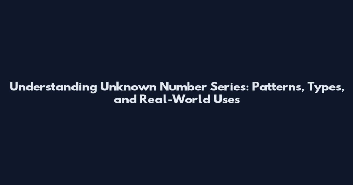 Understanding Unknown Number Series: Patterns, Types, and Real-World Uses