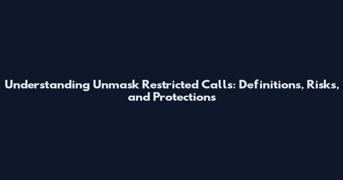 Understanding Unmask Restricted Calls: Definitions, Risks, and Protections