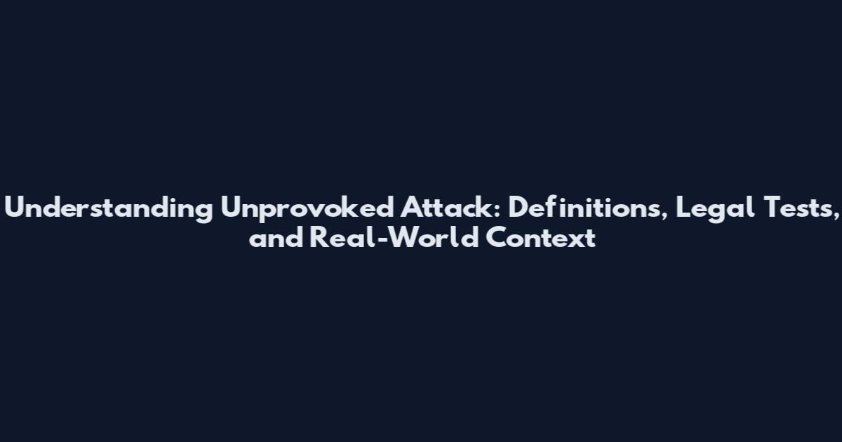 Understanding Unprovoked Attack: Definitions, Legal Tests, and Real-World Context