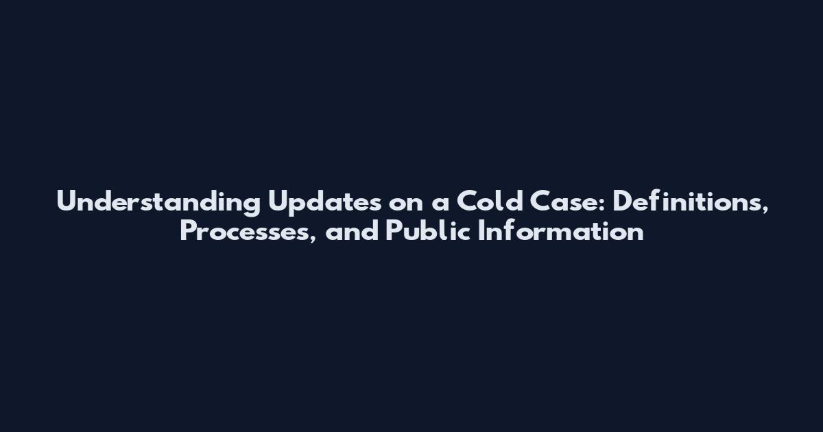 Understanding Updates on a Cold Case: Definitions, Processes, and Public Information