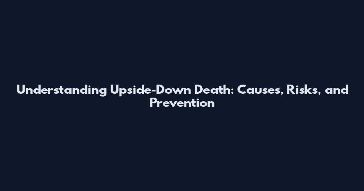 Understanding Upside-Down Death: Causes, Risks, and Prevention