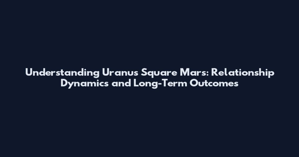 Understanding Uranus Square Mars: Relationship Dynamics and Long-Term Outcomes