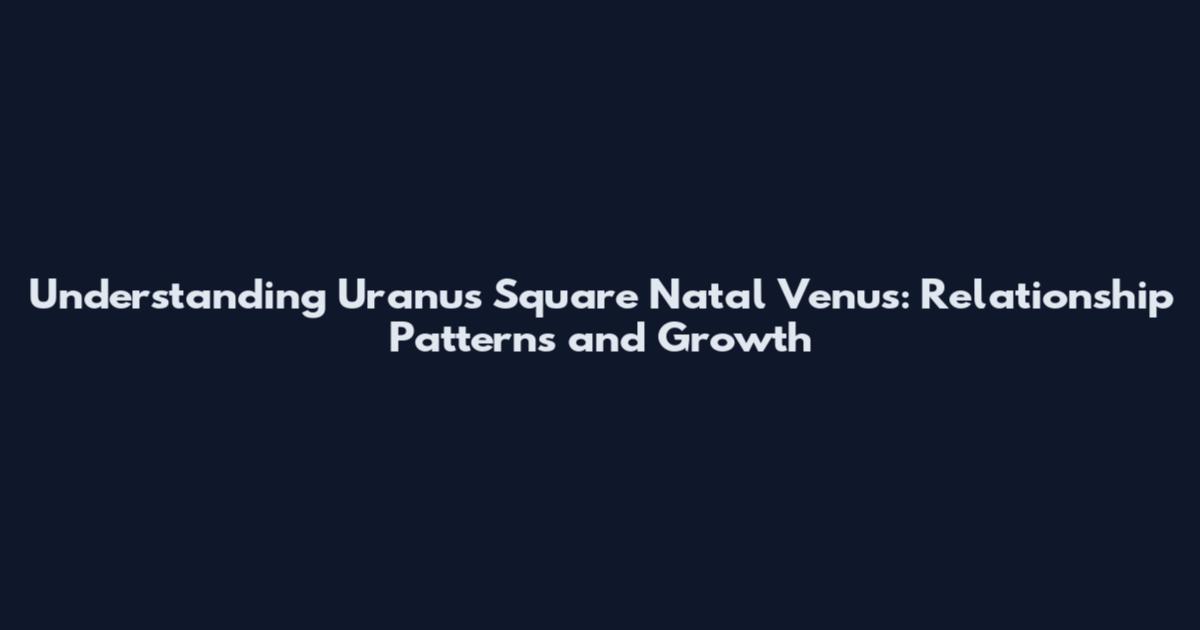 Understanding Uranus Square Natal Venus: Relationship Patterns and Growth