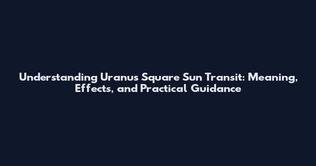 Understanding Uranus Square Sun Transit: Meaning, Effects, and Practical Guidance