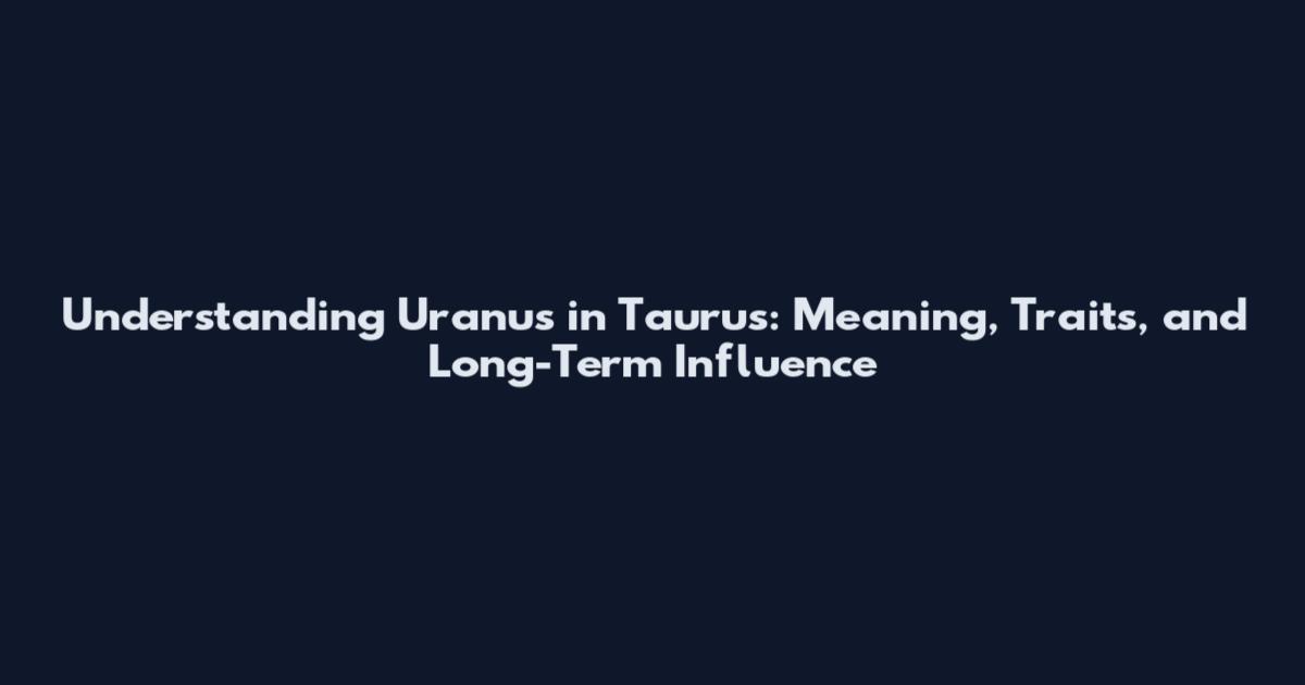 Understanding Uranus in Taurus: Meaning, Traits, and Long-Term Influence