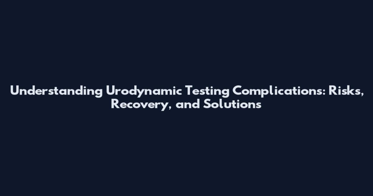 Understanding Urodynamic Testing Complications: Risks, Recovery, and Solutions