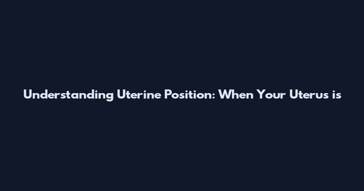 Understanding Uterine Position: When Your Uterus is