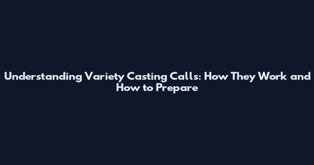 Understanding Variety Casting Calls: How They Work and How to Prepare