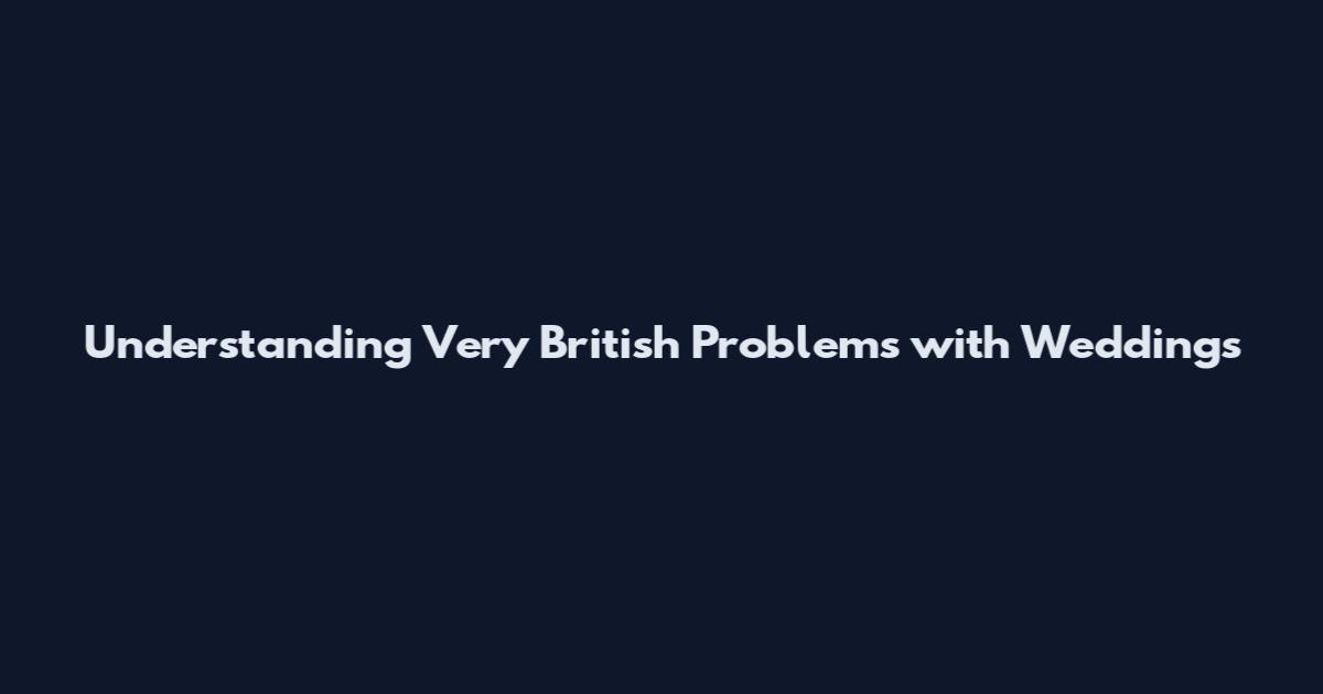 Understanding Very British Problems with Weddings