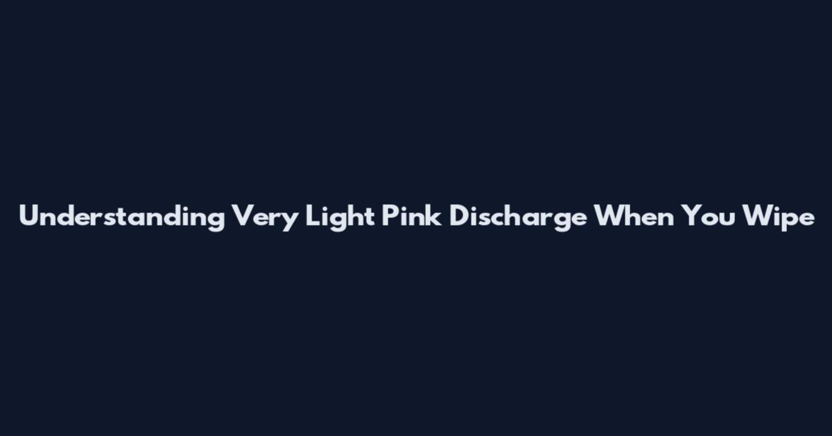 Understanding Very Light Pink Discharge When You Wipe